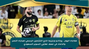 مفاجأة اليوم.. رونالدو وبنزيما خارج التشكيل الرسمي لمباراة النصر والاتحاد في نصف نهائي السوبر السعودي